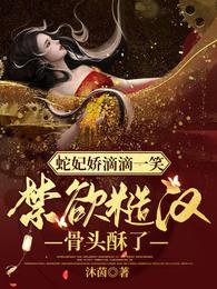 蛇妃娇滴滴一笑禁欲糙汉骨头酥了