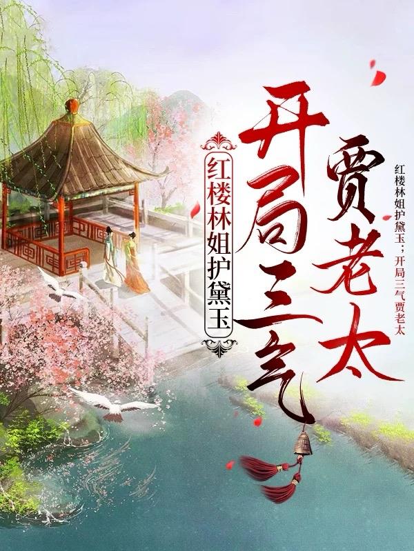 红楼林姐护黛玉，开局三气贾老太